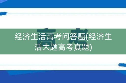 经济生活高考问答题(经济生活大题高考真题)