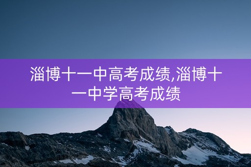 淄博十一中高考成绩,淄博十一中学高考成绩