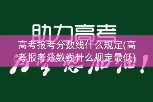 高考报考分数线什么规定(高考报考分数线什么规定最低)