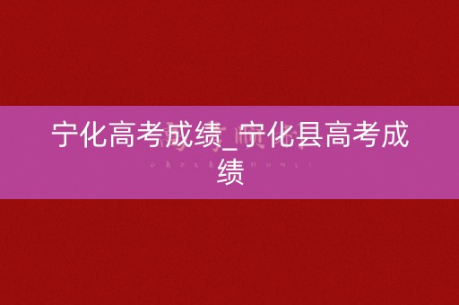 宁化高考成绩_宁化县高考成绩
