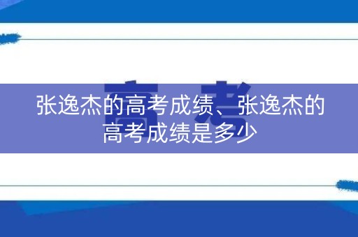 张逸杰的高考成绩、张逸杰的高考成绩是多少