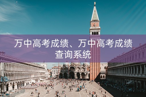 万中高考成绩、万中高考成绩查询系统