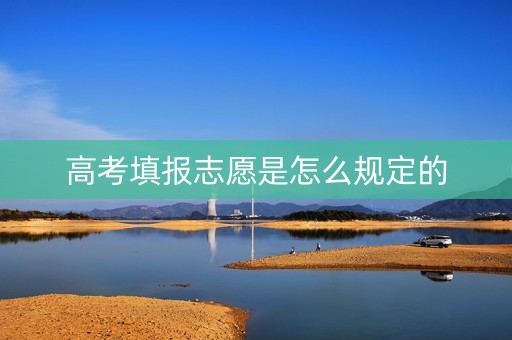 高考填报志愿是怎么规定的