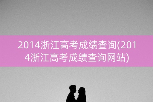 2014浙江高考成绩查询(2014浙江高考成绩查询网站)