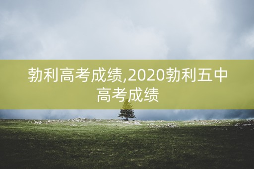 详细阅读:勃利高考成绩,2020勃利五中高考成绩 勃利高考成绩,2020勃利五中高考成绩
