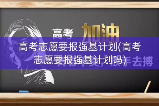 高考志愿要报强基计划(高考志愿要报强基计划吗)