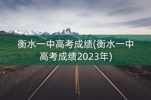 衡水一中高考成绩(衡水一中高考成绩2023年)