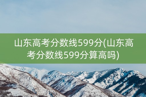 山东高考分数线599分(山东高考分数线599分算高吗)