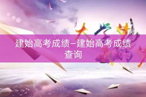 建始高考成绩—建始高考成绩查询