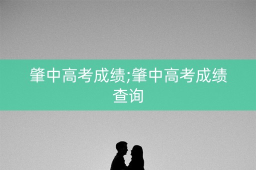 肇中高考成绩;肇中高考成绩查询
