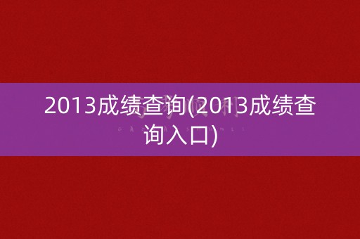 2013成绩查询(2013成绩查询入口)
