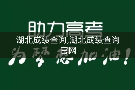 湖北成绩查询,湖北成绩查询官网