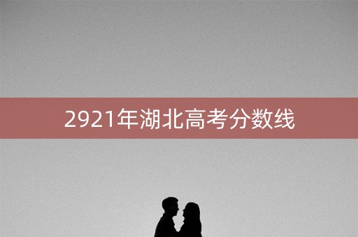 2921年湖北高考分数线