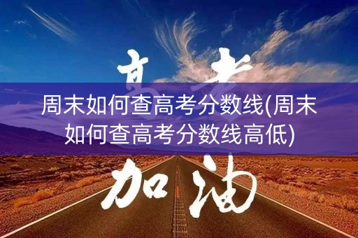 周末如何查高考分数线(周末如何查高考分数线高低)