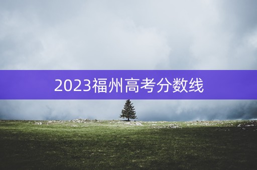 2023福州高考分数线