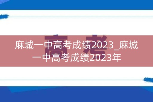 麻城一中高考成绩2023_麻城一中高考成绩2023年