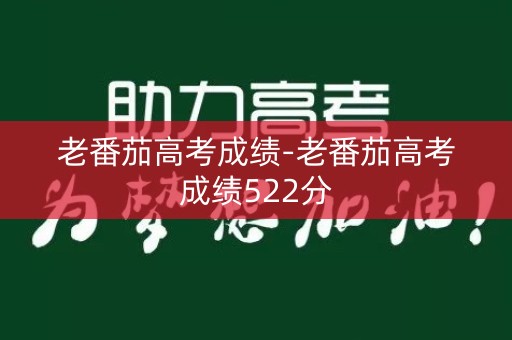 老番茄高考成绩-老番茄高考成绩522分