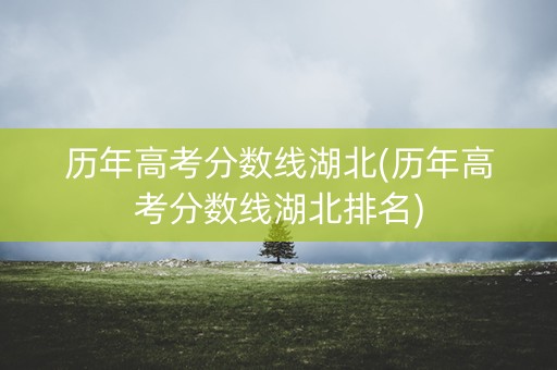 历年高考分数线湖北(历年高考分数线湖北排名)
