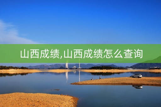山西成绩,山西成绩怎么查询