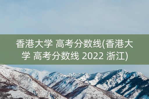 香港大学 高考分数线(香港大学 高考分数线 2022 浙江)