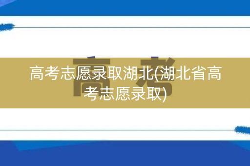 高考志愿录取湖北(湖北省高考志愿录取)