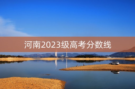 河南2023级高考分数线