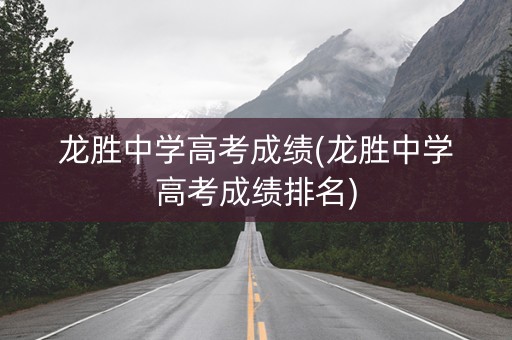 龙胜中学高考成绩(龙胜中学高考成绩排名)