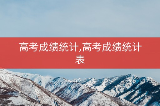高考成绩统计,高考成绩统计表