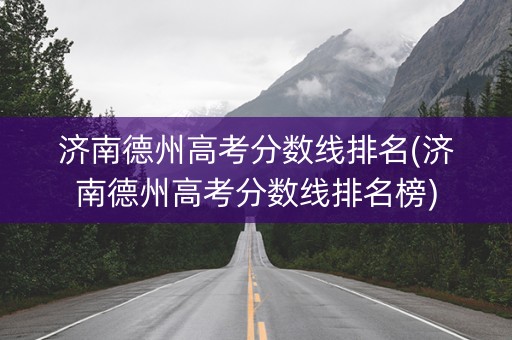 济南德州高考分数线排名(济南德州高考分数线排名榜)