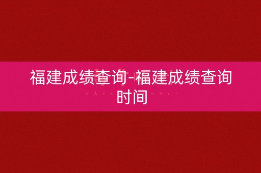 福建成绩查询-福建成绩查询时间