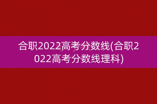 合职2022高考分数线(合职2022高考分数线理科)
