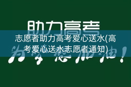 详细阅读:志愿者助力高考爱心送水(高考爱心送水志愿者通知) 志愿者助力高考爱心送水(高考爱心送水志愿者通知)