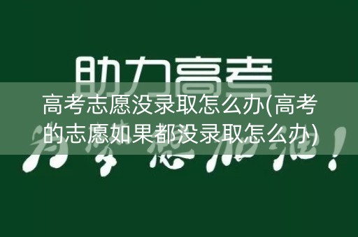 高考志愿没录取怎么办(高考的志愿如果都没录取怎么办)