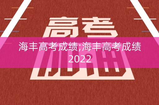 海丰高考成绩;海丰高考成绩2022