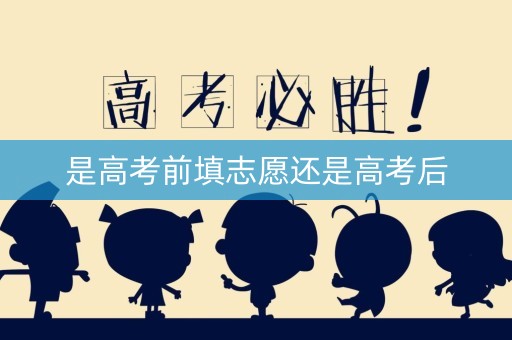 是高考前填志愿还是高考后