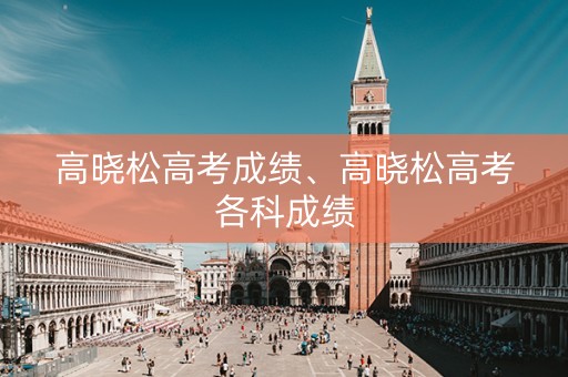 高晓松高考成绩、高晓松高考各科成绩