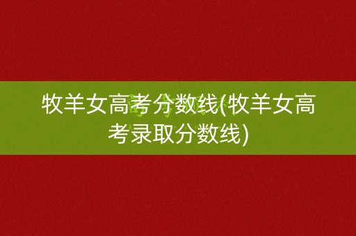 牧羊女高考分数线(牧羊女高考录取分数线)