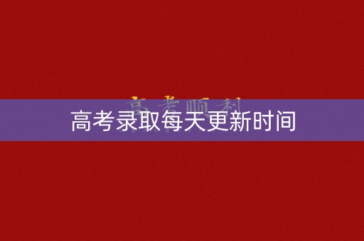 高考录取每天更新时间