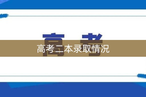 高考二本录取情况 高考二本录取情况