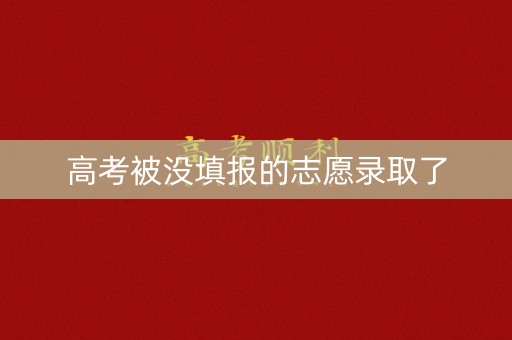 高考被没填报的志愿录取了
