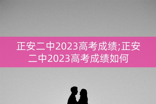 正安二中2023高考成绩;正安二中2023高考成绩如何 正安二中2023高考成绩;正安二中2023高考成绩如何