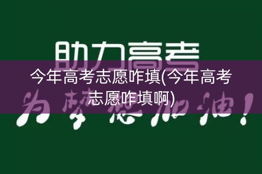 今年高考志愿咋填(今年高考志愿咋填啊) 今年高考志愿咋填(今年高考志愿咋填啊)