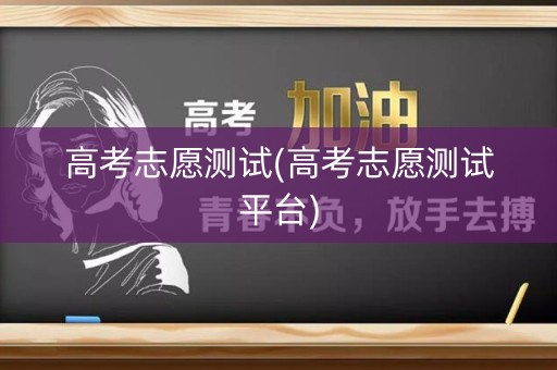 高考志愿测试(高考志愿测试平台)