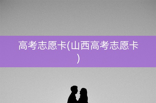 高考志愿卡(山西高考志愿卡)