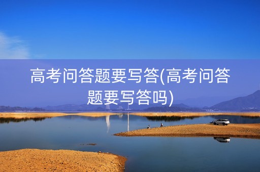 高考问答题要写答(高考问答题要写答吗)