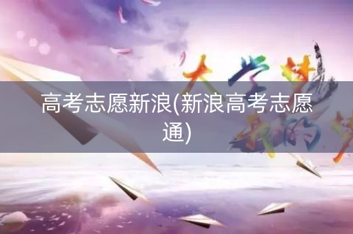 高考志愿新浪(新浪高考志愿通)