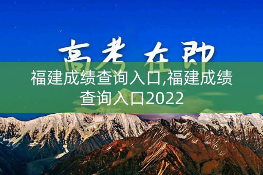 福建成绩查询入口,福建成绩查询入口2022