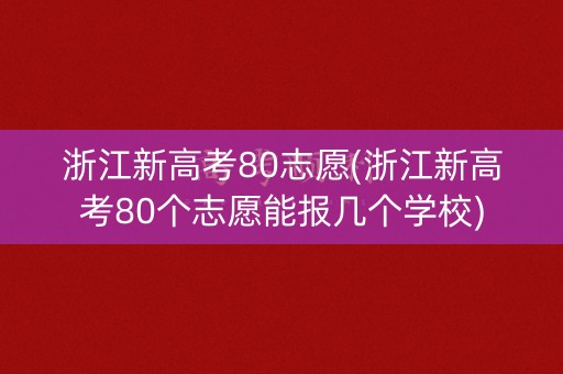 浙江新高考80志愿(浙江新高考80个志愿能报几个学校)