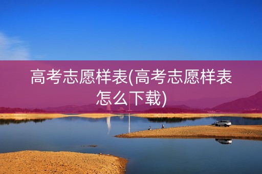高考志愿样表(高考志愿样表怎么下载)