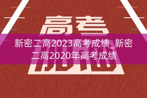 新密二高2023高考成绩_新密二高2020年高考成绩